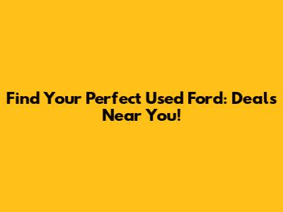 Find Your Perfect Used Ford: Deals Near You!