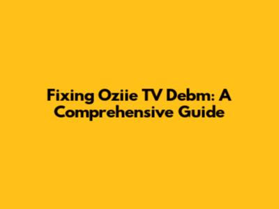 Fixing Oziie TV Debm: A Comprehensive Guide