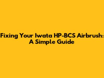 Fixing Your Iwata HP-BCS Airbrush: A Simple Guide