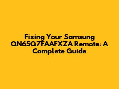 Fixing Your Samsung QN65Q7FAAFXZA Remote: A Complete Guide