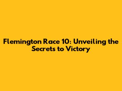 Flemington Race 10: Unveiling the Secrets to Victory
