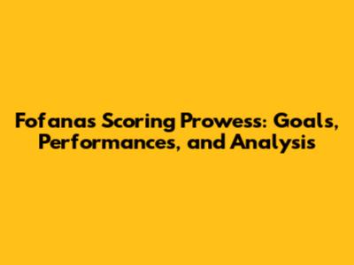 Fofana's Scoring Prowess: Goals, Performances, and Analysis