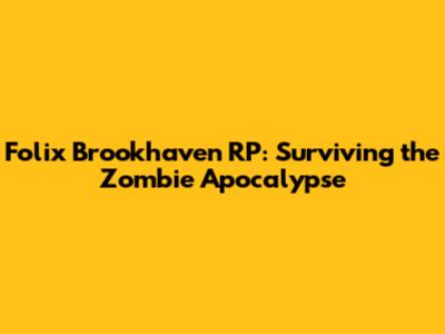 Folix Brookhaven RP: Surviving the Zombie Apocalypse