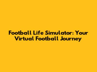 Football Life Simulator: Your Virtual Football Journey