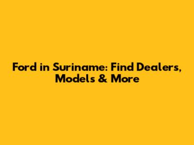 Ford in Suriname: Find Dealers, Models & More