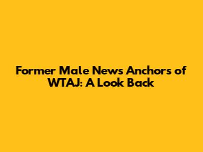 Former Male News Anchors of WTAJ: A Look Back