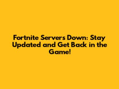 Fortnite Servers Down: Stay Updated and Get Back in the Game!