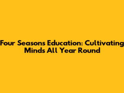 Four Seasons Education: Cultivating Minds All Year Round