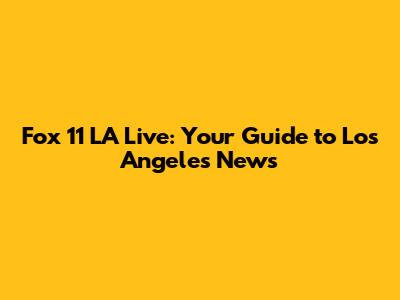 Fox 11 LA Live: Your Guide to Los Angeles News