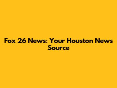 Fox 26 News: Your Houston News Source