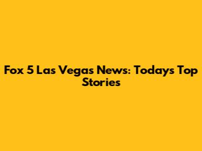 Fox 5 Las Vegas News: Today's Top Stories
