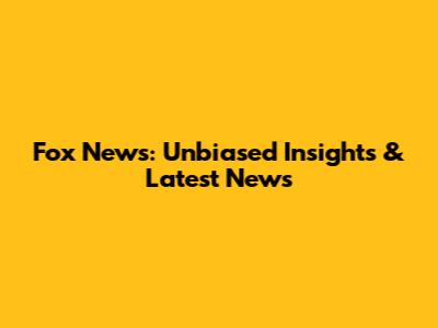 Fox News: Unbiased Insights & Latest News