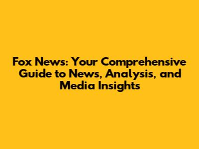 Fox News: Your Comprehensive Guide to News, Analysis, and Media Insights