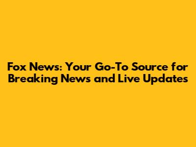 Fox News: Your Go-To Source for Breaking News and Live Updates
