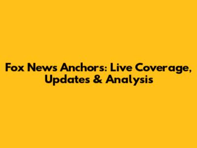 Fox News Anchors: Live Coverage, Updates & Analysis