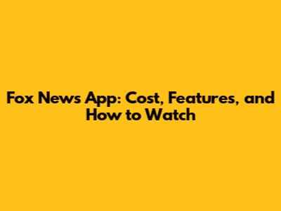 Fox News App: Cost, Features, and How to Watch