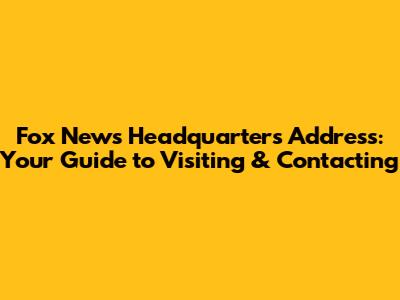 Fox News Headquarters Address: Your Guide to Visiting & Contacting