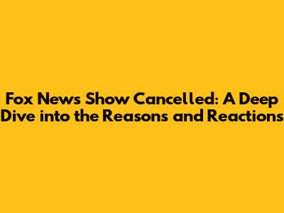 Fox News Show Cancelled: A Deep Dive into the Reasons and Reactions