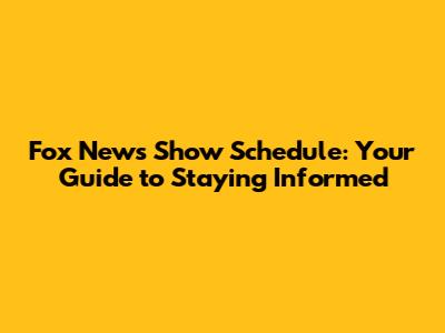 Fox News Show Schedule: Your Guide to Staying Informed