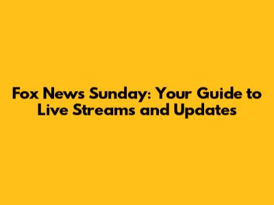Fox News Sunday: Your Guide to Live Streams and Updates