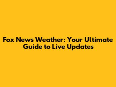 Fox News Weather: Your Ultimate Guide to Live Updates