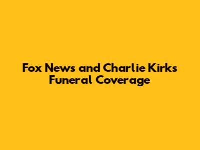 Fox News and Charlie Kirk's Funeral Coverage