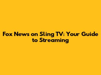 Fox News on Sling TV: Your Guide to Streaming