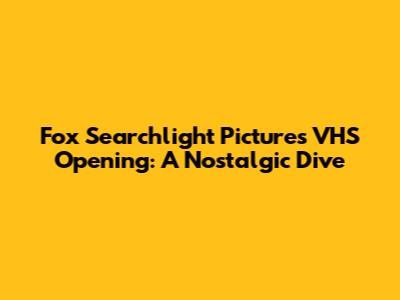 Fox Searchlight Pictures VHS Opening: A Nostalgic Dive