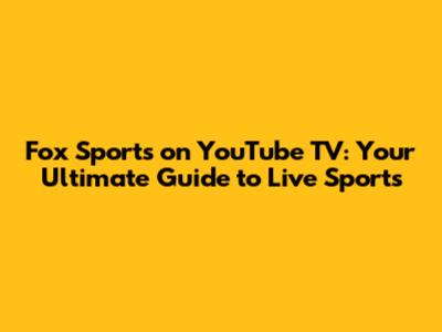 Fox Sports on YouTube TV: Your Ultimate Guide to Live Sports