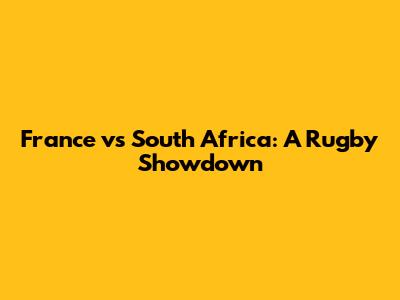 France vs South Africa: A Rugby Showdown