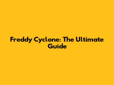 Freddy Cyclone: The Ultimate Guide