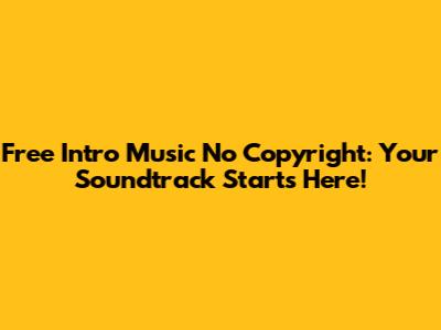 Free Intro Music No Copyright: Your Soundtrack Starts Here!