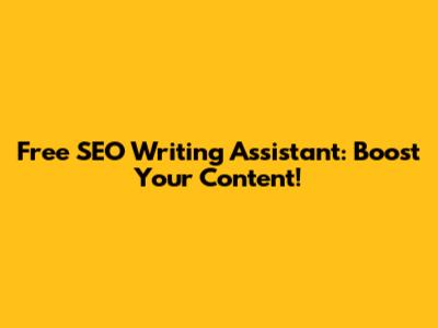 Free SEO Writing Assistant: Boost Your Content!