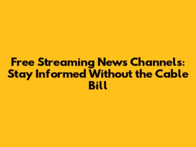 Free Streaming News Channels: Stay Informed Without the Cable Bill