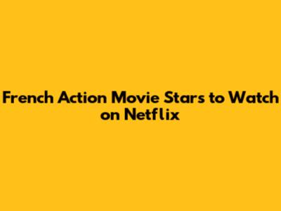 French Action Movie Stars to Watch on Netflix