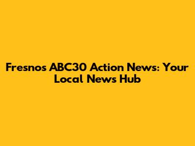 Fresno's ABC30 Action News: Your Local News Hub