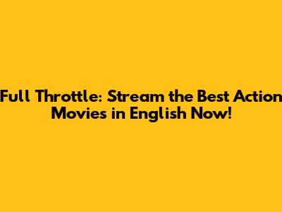 Full Throttle: Stream the Best Action Movies in English Now!