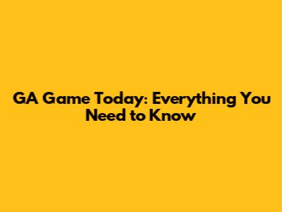 GA Game Today: Everything You Need to Know