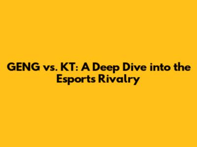 GENG vs. KT: A Deep Dive into the Esports Rivalry