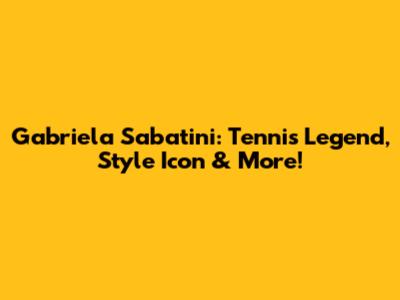 Gabriela Sabatini: Tennis Legend, Style Icon & More!