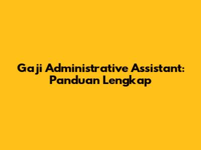 Gaji Administrative Assistant: Panduan Lengkap
