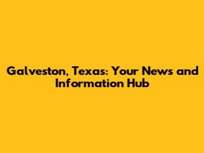 Galveston, Texas: Your News and Information Hub