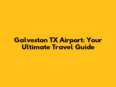 Galveston TX Airport: Your Ultimate Travel Guide