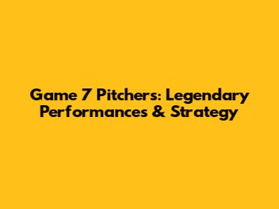 Game 7 Pitchers: Legendary Performances & Strategy