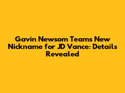 Gavin Newsom Team's New Nickname for JD Vance: Details Revealed