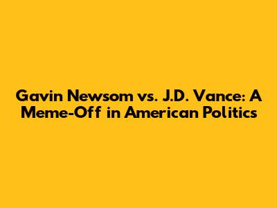 Gavin Newsom vs. J.D. Vance: A Meme-Off in American Politics