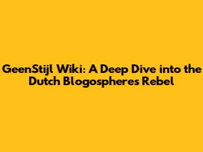 GeenStijl Wiki: A Deep Dive into the Dutch Blogosphere's Rebel