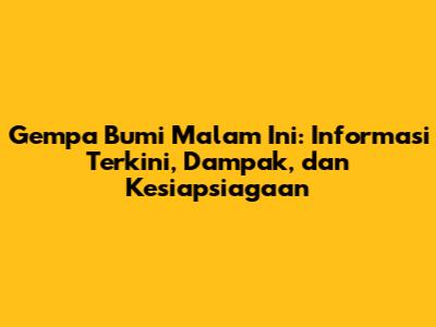 Gempa Bumi Malam Ini: Informasi Terkini, Dampak, dan Kesiapsiagaan