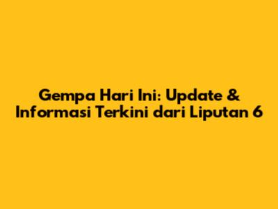 Gempa Hari Ini: Update & Informasi Terkini dari Liputan 6