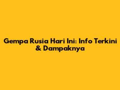 Gempa Rusia Hari Ini: Info Terkini & Dampaknya